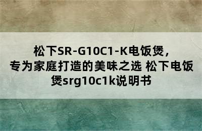 松下SR-G10C1-K电饭煲，专为家庭打造的美味之选 松下电饭煲srg10c1k说明书